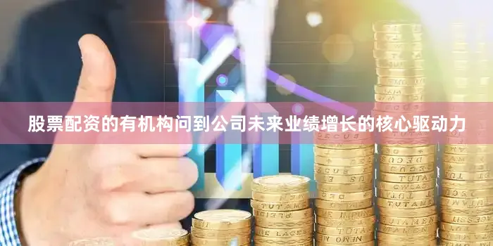 股票配资的有机构问到公司未来业绩增长的核心驱动力