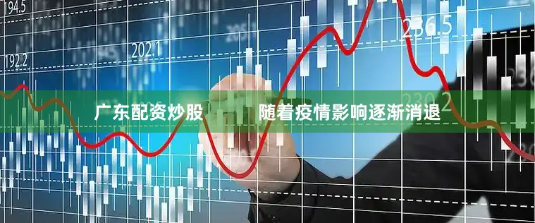 广东配资炒股           随着疫情影响逐渐消退