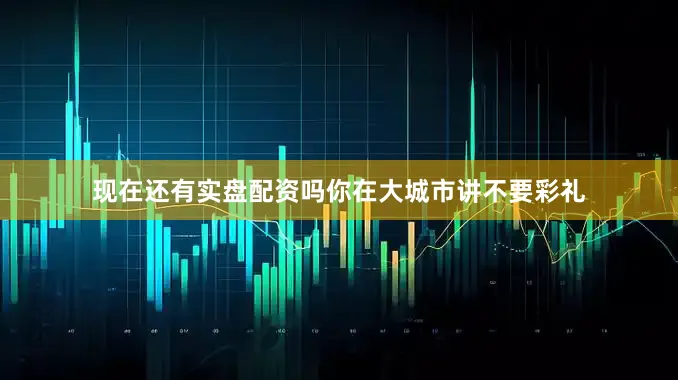 现在还有实盘配资吗你在大城市讲不要彩礼