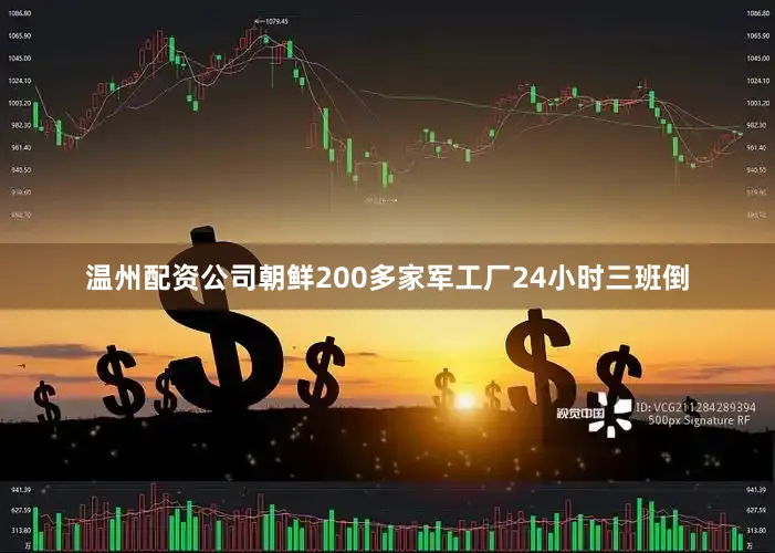 温州配资公司朝鲜200多家军工厂24小时三班倒