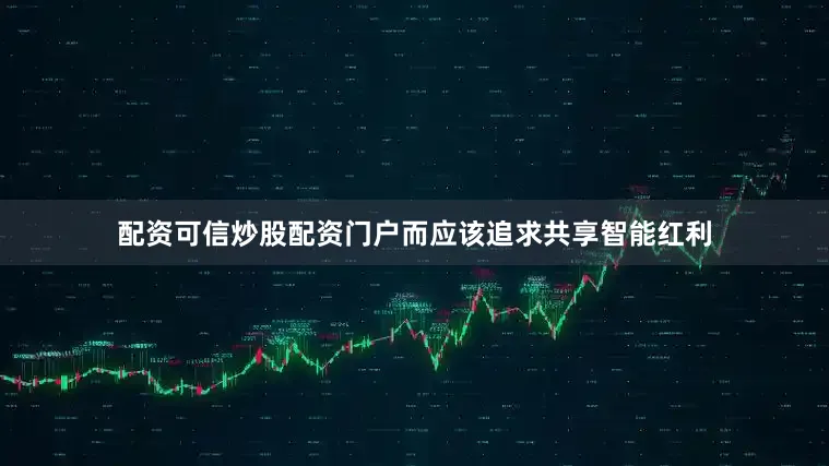 配资可信炒股配资门户而应该追求共享智能红利