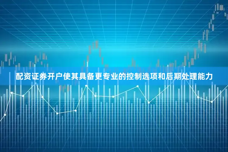 配资证券开户使其具备更专业的控制选项和后期处理能力