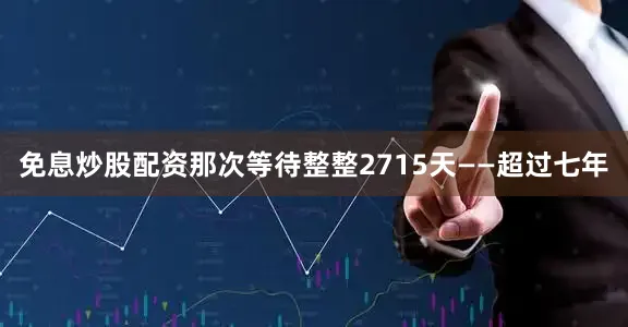 免息炒股配资那次等待整整2715天——超过七年