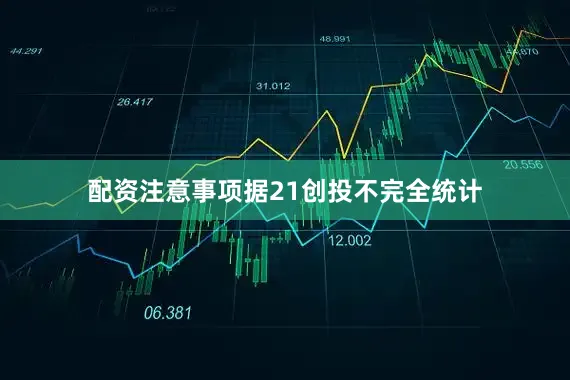 配资注意事项　　据21创投不完全统计