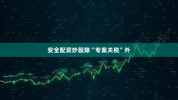 安全配资炒股　　除“专案关税”外