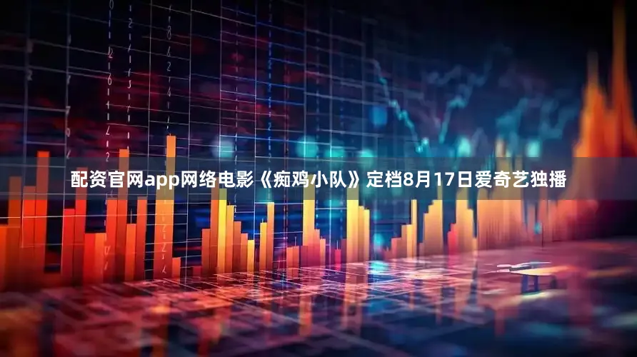 配资官网app网络电影《痴鸡小队》定档8月17日爱奇艺独播