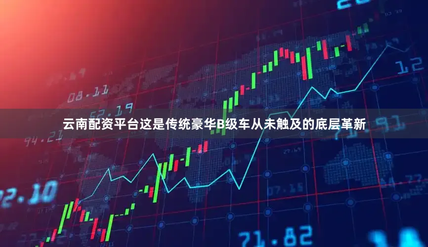 云南配资平台这是传统豪华B级车从未触及的底层革新
