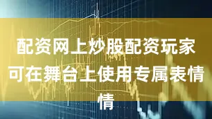 配资网上炒股配资玩家可在舞台上使用专属表情