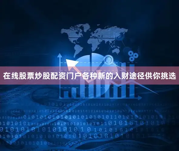 在线股票炒股配资门户各种新的入财途径供你挑选