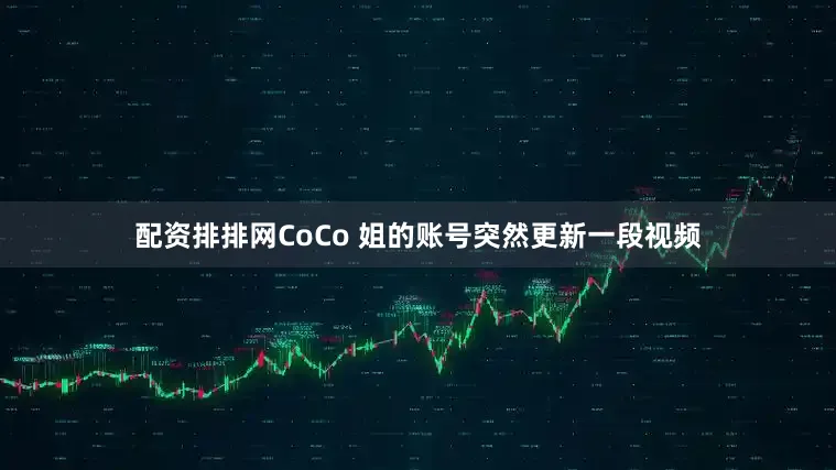 配资排排网CoCo 姐的账号突然更新一段视频
