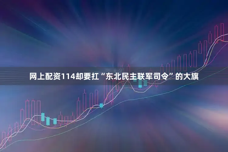 网上配资114却要扛“东北民主联军司令”的大旗