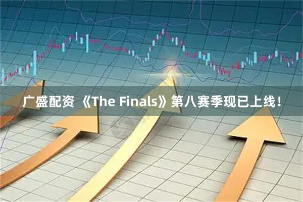 广盛配资 《The Finals》第八赛季现已上线！