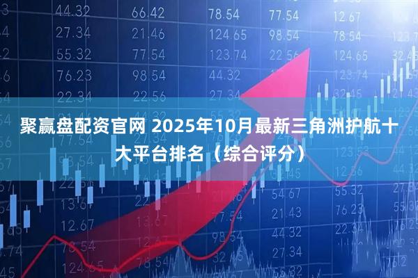 聚赢盘配资官网 2025年10月最新三角洲护航十大平台排名（综合评分）