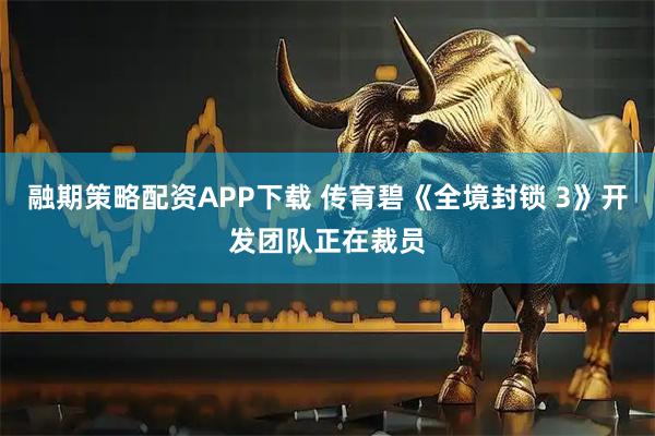 融期策略配资APP下载 传育碧《全境封锁 3》开发团队正在裁员