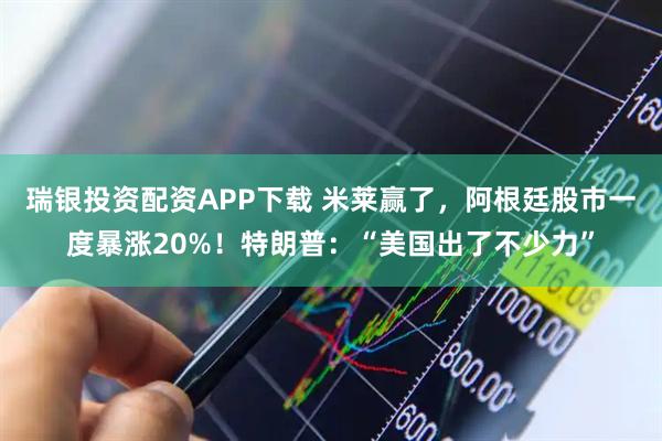 瑞银投资配资APP下载 米莱赢了，阿根廷股市一度暴涨20%！特朗普：“美国出了不少力”