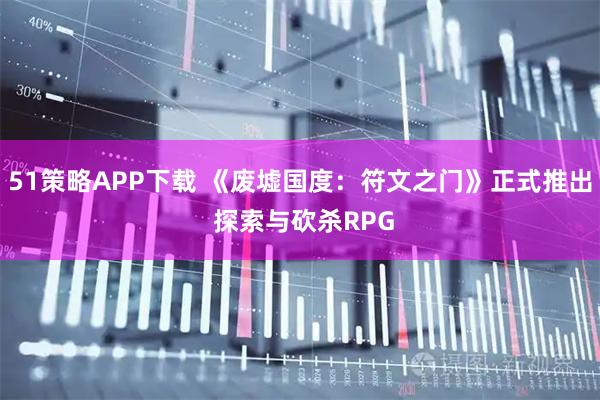 51策略APP下载 《废墟国度：符文之门》正式推出 探索与砍杀RPG