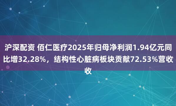沪深配资 佰仁医疗2025年归母净利润1.94亿元同比增32.28%，结构性心脏病板块贡献72.53%营收